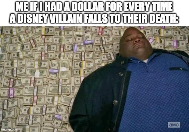 huell money | ME IF I HAD A DOLLAR FOR EVERY TIME A DISNEY VILLAIN FALLS TO THEIR DEATH: | image tagged in huell money | made w/ Imgflip meme maker