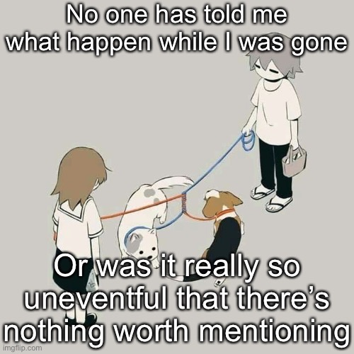 Avogado6 | No one has told me what happen while I was gone; Or was it really so uneventful that there’s nothing worth mentioning | image tagged in avogado6 | made w/ Imgflip meme maker