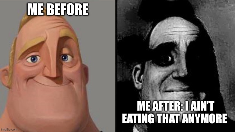 Mr Incredible Uncanny | ME BEFORE ME AFTER: I AIN’T EATING THAT ANYMORE | image tagged in mr incredible uncanny | made w/ Imgflip meme maker