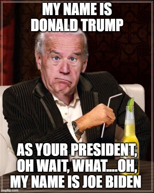 What's my name again | MY NAME IS DONALD TRUMP; AS YOUR PRESIDENT, OH WAIT, WHAT....OH, MY NAME IS JOE BIDEN | image tagged in the most confused man in the world joe biden,president,alcohol,corona,funny memes,america | made w/ Imgflip meme maker