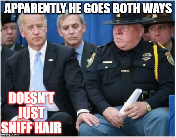 Sometimes you feel like doing more | APPARENTLY HE GOES BOTH WAYS; DOESN'T JUST SNIFF HAIR | image tagged in joe biden hits on trooper,wtf,bisexual,president,what if,political humor | made w/ Imgflip meme maker
