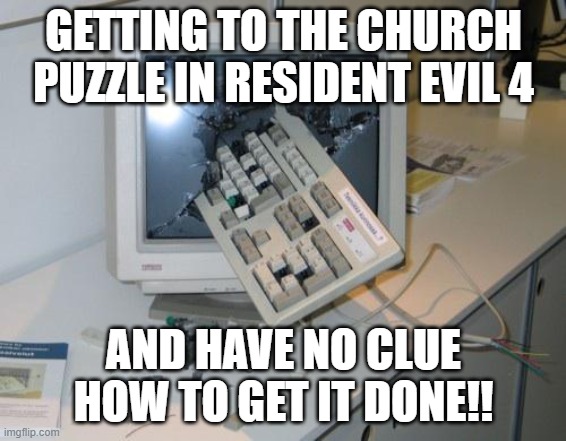 resident evil 4 | GETTING TO THE CHURCH PUZZLE IN RESIDENT EVIL 4; AND HAVE NO CLUE HOW TO GET IT DONE!! | image tagged in fnaf rage | made w/ Imgflip meme maker