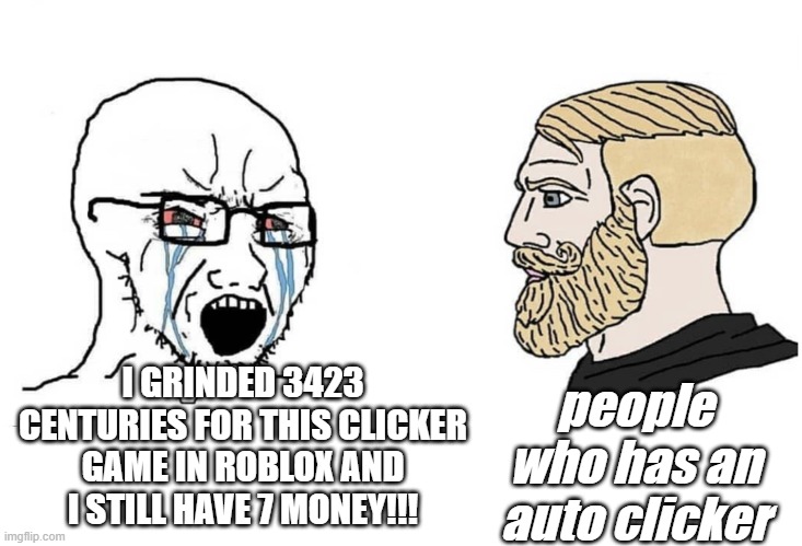 i tried playing one and i was instantly rich | people who has an auto clicker; I GRINDED 3423 CENTURIES FOR THIS CLICKER GAME IN ROBLOX AND I STILL HAVE 7 MONEY!!! | image tagged in soyboy vs yes chad,roblox,memes | made w/ Imgflip meme maker