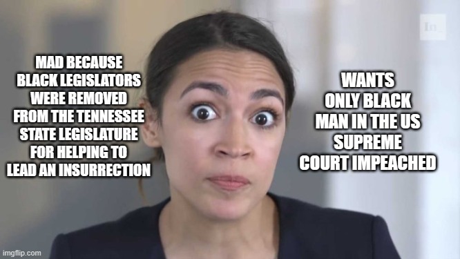 Is part time racism a thing? | WANTS ONLY BLACK MAN IN THE US SUPREME COURT IMPEACHED; MAD BECAUSE BLACK LEGISLATORS WERE REMOVED FROM THE TENNESSEE STATE LEGISLATURE FOR HELPING TO LEAD AN INSURRECTION | image tagged in crazy alexandria ocasio-cortez,part time racist,tennessee insurrection,clarence thomas,democrat war on america,liberal hypocrisy | made w/ Imgflip meme maker