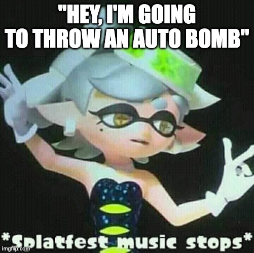 Splatfest music stops | "HEY, I'M GOING TO THROW AN AUTO BOMB" | image tagged in splatfest music stops | made w/ Imgflip meme maker
