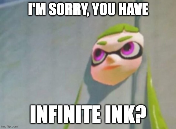 Woomy in the wall glitch splatoon | I'M SORRY, YOU HAVE; INFINITE INK? | image tagged in woomy in the wall glitch splatoon | made w/ Imgflip meme maker