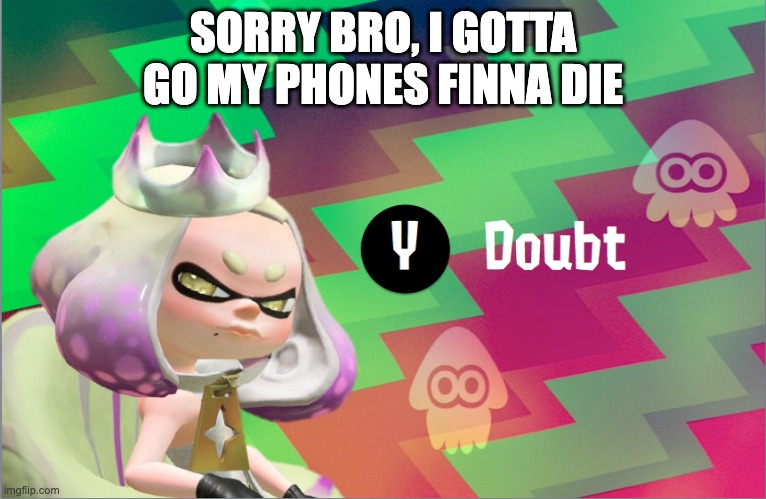 Pearl doubt | SORRY BRO, I GOTTA GO MY PHONES FINNA DIE | image tagged in pearl doubt | made w/ Imgflip meme maker