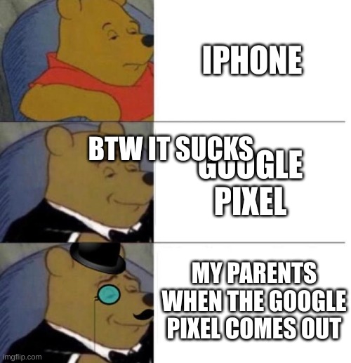 Tuxedo Winnie the Pooh (3 panel) | IPHONE GOOGLE PIXEL MY PARENTS WHEN THE GOOGLE PIXEL COMES OUT BTW IT SUCKS | image tagged in tuxedo winnie the pooh 3 panel | made w/ Imgflip meme maker