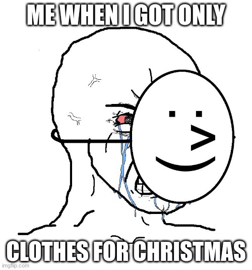 clothes | ME WHEN I GOT ONLY; CLOTHES FOR CHRISTMAS | image tagged in pretending to be happy hiding crying behind a mask | made w/ Imgflip meme maker
