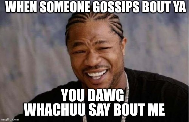 Uhhhhhh?? !nothing? | WHEN SOMEONE GOSSIPS BOUT YA; WHACHUU SAY BOUT ME; YOU DAWG | image tagged in memes,yo dawg heard you | made w/ Imgflip meme maker