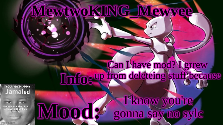 I'm a bozo | Can I have mod? I grrew up from deleteing stuff because; I know you're gonna say no sylc | image tagged in mewtwoking_mewvee temp 4 0 | made w/ Imgflip meme maker