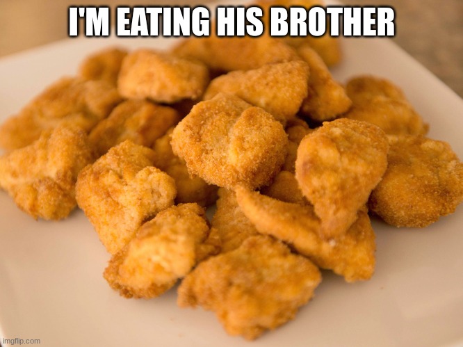 Chicken Nuggets | I'M EATING HIS BROTHER | image tagged in chicken nuggets | made w/ Imgflip meme maker