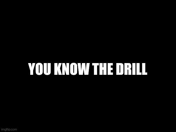 YOU KNOW THE DRILL | made w/ Imgflip meme maker