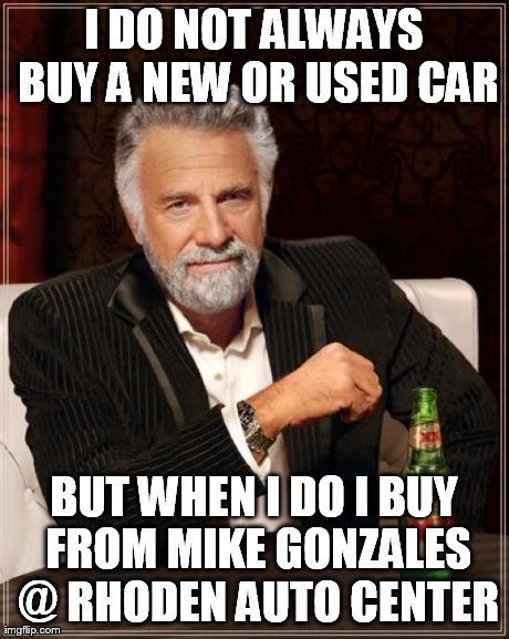 The Most Interesting Man In The World Meme | I DO NOT ALWAYS BUY A NEW OR USED CAR BUT WHEN I DO I BUY FROM MIKE GONZALES @ RHODEN AUTO CENTER | image tagged in memes,the most interesting man in the world | made w/ Imgflip meme maker
