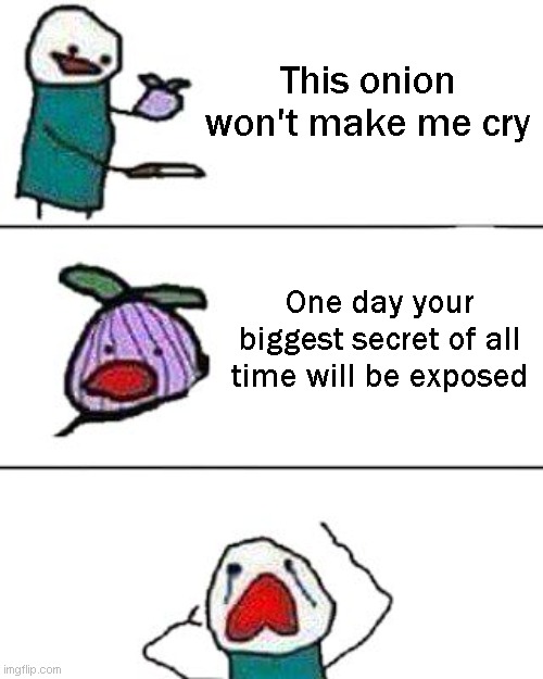 ! | This onion won't make me cry; One day your biggest secret of all time will be exposed | image tagged in this onion won't make me cry,memes | made w/ Imgflip meme maker