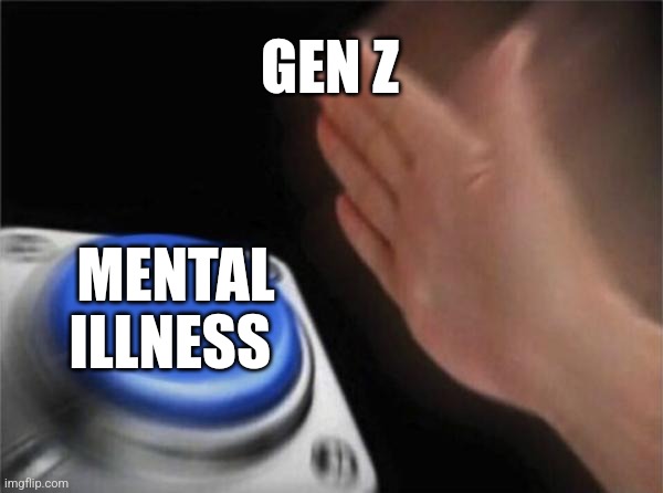 Studies prove this ? | GEN Z; MENTAL ILLNESS | image tagged in memes,blank nut button,funny,mental health,gen z,lol | made w/ Imgflip meme maker