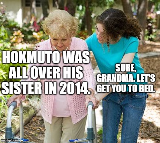 Hokmuto | HOKMUTO WAS ALL OVER HIS SISTER IN 2014. SURE, GRANDMA. LET'S GET YOU TO BED. | image tagged in sure grandma let's get you to bed,godzilla,kaiju | made w/ Imgflip meme maker