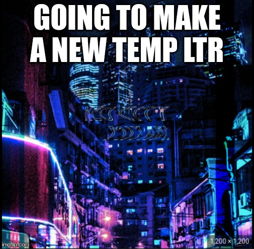 neo city kraken | GOING TO MAKE A NEW TEMP LTR | image tagged in neo city kraken | made w/ Imgflip meme maker