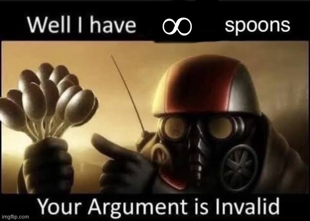 When anyone says anything to me | ∞ | image tagged in funny,memes,relatable,your argument is invalid,spoon | made w/ Imgflip meme maker