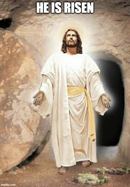 He is risen | HE IS RISEN | image tagged in he is risen | made w/ Imgflip meme maker