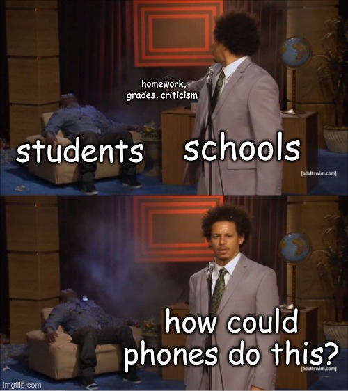 this is going on right now | homework, grades, criticism; schools; students; how could phones do this? | image tagged in memes,who killed hannibal | made w/ Imgflip meme maker