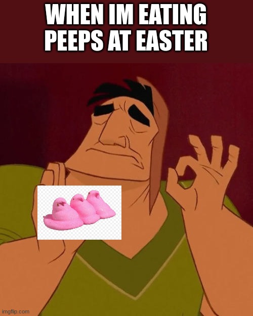 yes | WHEN IM EATING PEEPS AT EASTER | image tagged in when x just right | made w/ Imgflip meme maker