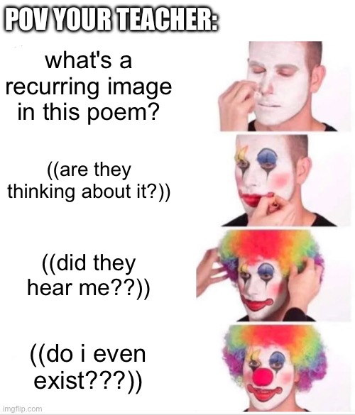 Clown Applying Makeup Meme | what's a recurring image in this poem? ((are they thinking about it?)) ((did they hear me??)) ((do i even exist???)) POV YOUR TEACHER: | image tagged in memes,clown applying makeup | made w/ Imgflip meme maker