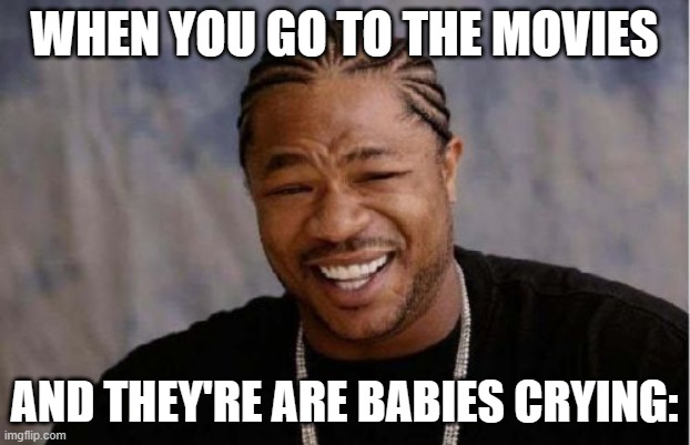 Yo Dawg Heard You Meme | WHEN YOU GO TO THE MOVIES; AND THEY'RE ARE BABIES CRYING: | image tagged in memes,yo dawg heard you | made w/ Imgflip meme maker