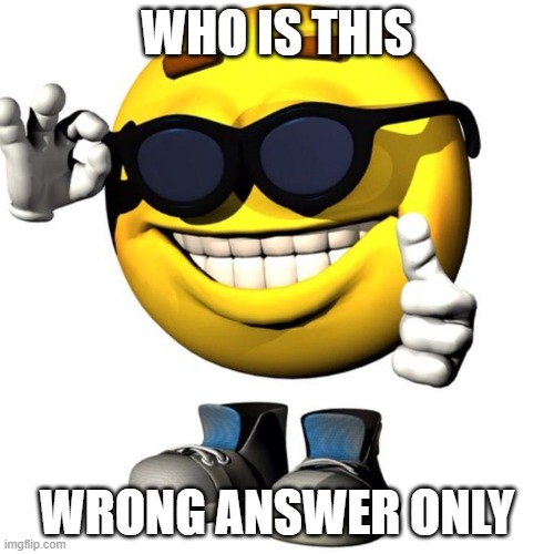 Happy emoji meme | WHO IS THIS; WRONG ANSWER ONLY | image tagged in happy emoji meme | made w/ Imgflip meme maker