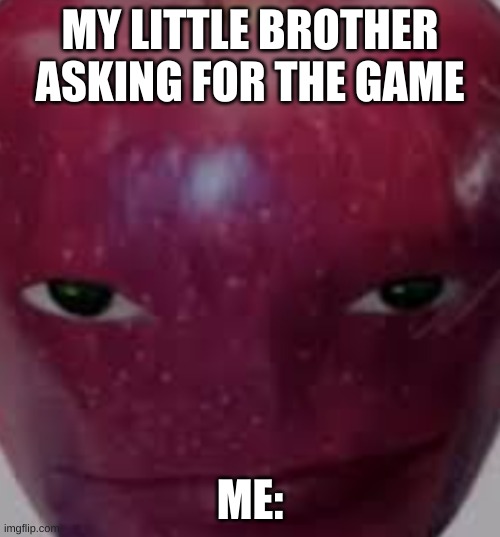 yes | MY LITTLE BROTHER ASKING FOR THE GAME; ME: | image tagged in memes | made w/ Imgflip meme maker