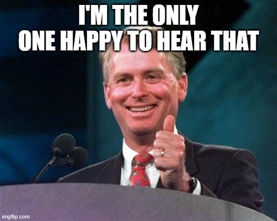 Former VP Dan Quayle | I'M THE ONLY ONE HAPPY TO HEAR THAT | image tagged in former vp dan quayle | made w/ Imgflip meme maker