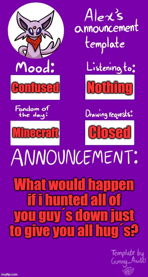 ? | Nothing; Confused; Closed; Minecraft; What would happen if i hunted all of you guy´s down just to give you all hug´s? | image tagged in alex s template | made w/ Imgflip meme maker