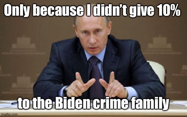 Vladimir Putin Meme | Only because I didn’t give 10% to the Biden crime family | image tagged in memes,vladimir putin | made w/ Imgflip meme maker