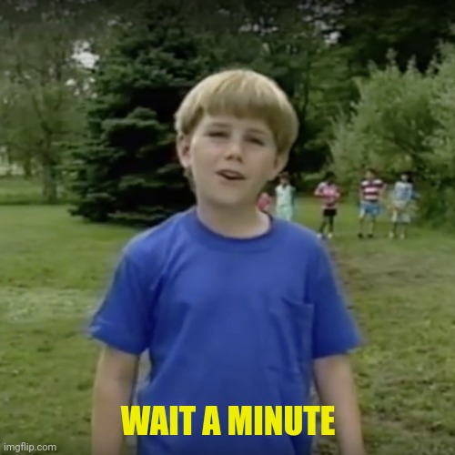 Kazoo kid wait a minute who are you | WAIT A MINUTE | image tagged in kazoo kid wait a minute who are you | made w/ Imgflip meme maker
