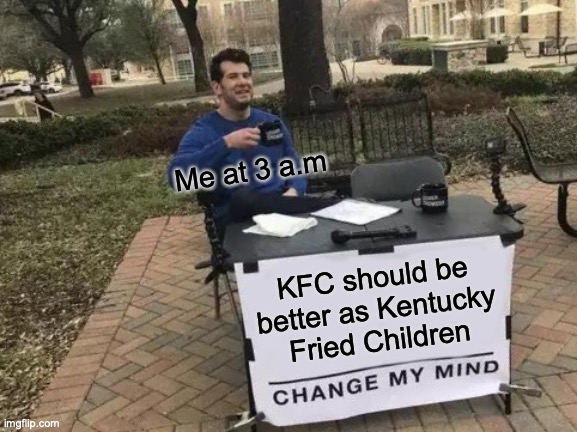 Do ya'll get weird thoughts? | Me at 3 a.m; KFC should be better as Kentucky Fried Children | image tagged in memes,change my mind | made w/ Imgflip meme maker