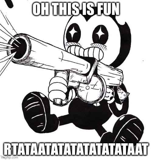 Bendy | OH THIS IS FUN; RTATAATATATATATATATAAT | image tagged in bendy | made w/ Imgflip meme maker