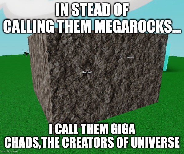 megarock | IN STEAD OF CALLING THEM MEGAROCKS... I CALL THEM GIGA CHADS,THE CREATORS OF UNIVERSE | image tagged in megarock | made w/ Imgflip meme maker