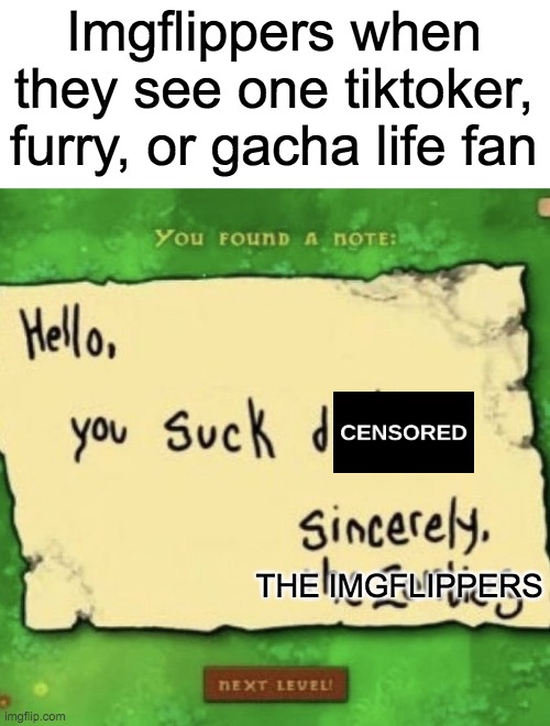 Every Imgflipper in a Nutshell | Imgflippers when they see one tiktoker, furry, or gacha life fan; THE IMGFLIPPERS | image tagged in pvz you suck dick,anti-furry,imgflip users,gacha life,tiktok sucks,memes | made w/ Imgflip meme maker