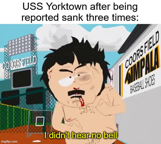 ship was too angry to die | USS Yorktown after being reported sank three times:; I didn't hear no bell | image tagged in i didn't hear no bell,history memes | made w/ Imgflip meme maker