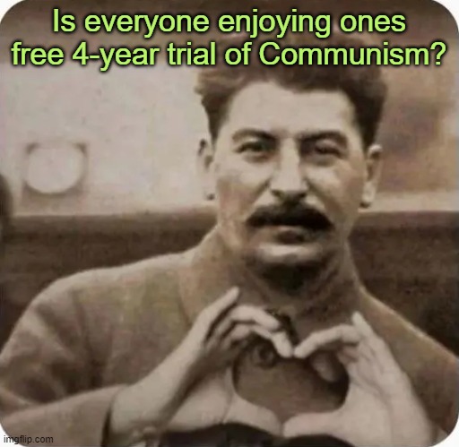 As Endorsed by Joe Stalin | Is everyone enjoying ones free 4-year trial of Communism? | image tagged in joseph stalin,communism,socialism | made w/ Imgflip meme maker