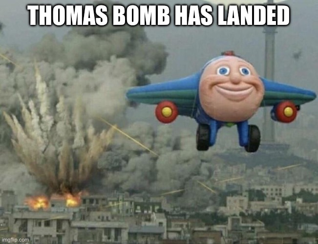 Plane flying from explosions | THOMAS BOMB HAS LANDED | image tagged in plane flying from explosions | made w/ Imgflip meme maker