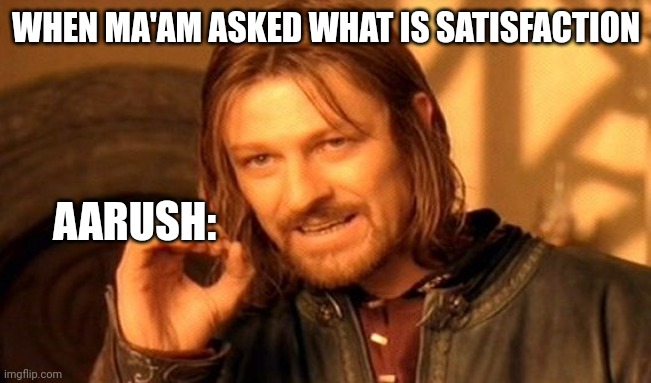 One Does Not Simply | WHEN MA'AM ASKED WHAT IS SATISFACTION; AARUSH: | image tagged in memes,one does not simply | made w/ Imgflip meme maker