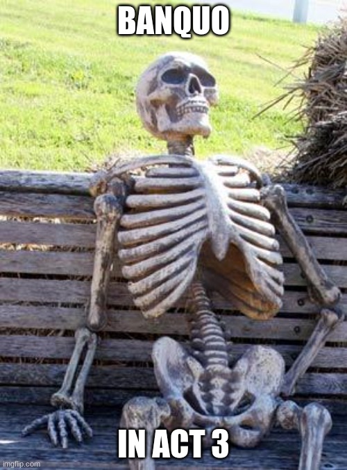 Waiting Skeleton Meme | BANQUO; IN ACT 3 | image tagged in memes,waiting skeleton | made w/ Imgflip meme maker