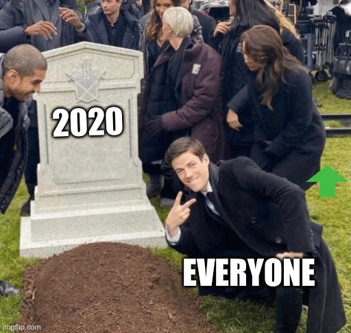 ya | 2020; EVERYONE | image tagged in grant gustin over grave | made w/ Imgflip meme maker