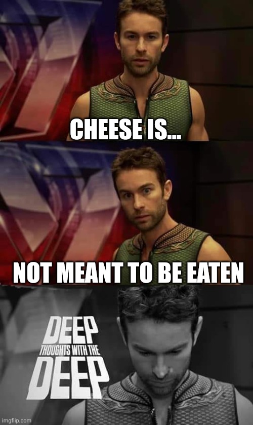 Deep Thoughts with the Deep | CHEESE IS... NOT MEANT TO BE EATEN | image tagged in deep thoughts with the deep | made w/ Imgflip meme maker