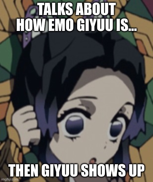 TALKS ABOUT HOW EMO GIYUU IS... THEN GIYUU SHOWS UP | image tagged in shinobu insults giyuu | made w/ Imgflip meme maker