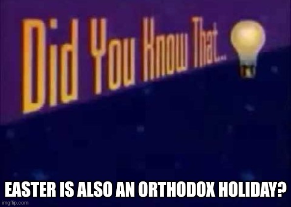 Did you know that... | EASTER IS ALSO AN ORTHODOX HOLIDAY? | image tagged in did you know that | made w/ Imgflip meme maker