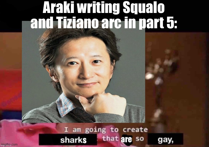 Araki writing Squalo and Tiziano arc in part 5:; are; s | made w/ Imgflip meme maker