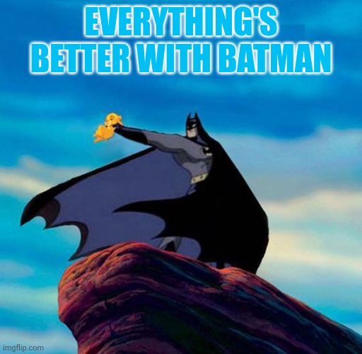 bat lion king | EVERYTHING'S BETTER WITH BATMAN | image tagged in bat lion king | made w/ Imgflip meme maker