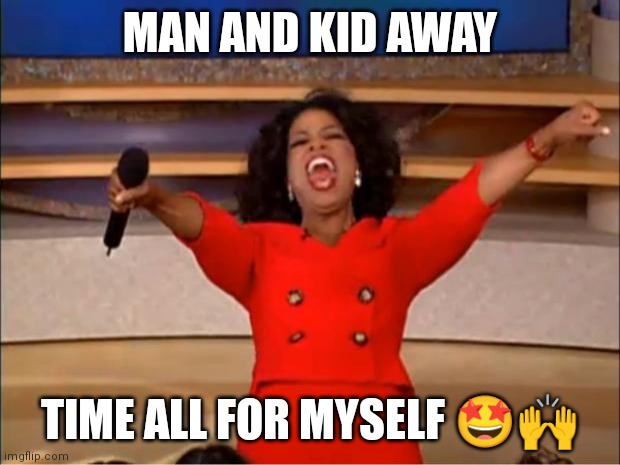 Oprah You Get A | MAN AND KID AWAY; TIME ALL FOR MYSELF 🤩🙌 | image tagged in memes,oprah you get a | made w/ Imgflip meme maker